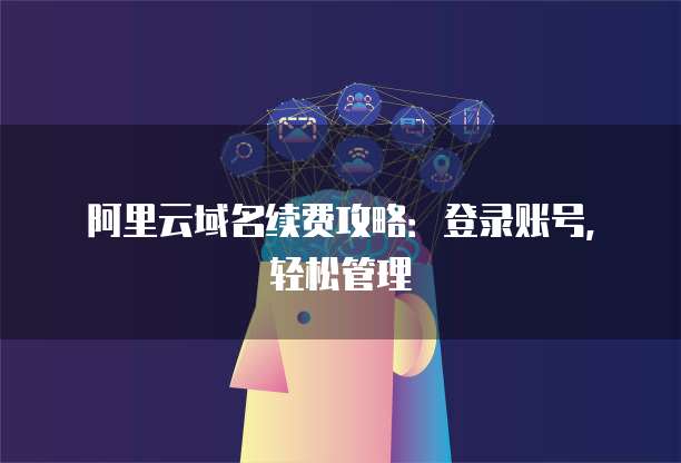 阿里云域名续费攻略:登录账号,轻松管理